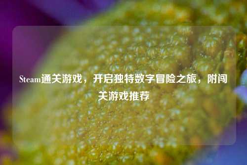 Steam通关游戏，开启独特数字冒险之旅，附闯关游戏推荐