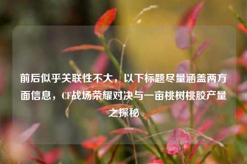 前后似乎关联性不大，以下标题尽量涵盖两方面信息，CF战场荣耀对决与一亩桃树桃胶产量之探秘