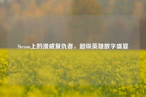 Steam上的漫威复仇者，超级英雄数字盛宴