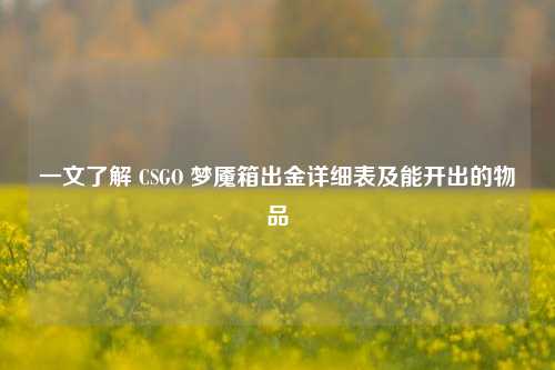 一文了解 CSGO 梦魇箱出金详细表及能开出的物品