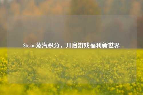 Steam蒸汽积分，开启游戏福利新世界