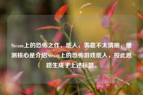 Steam上的恐怖之作，纸人，表意不太清晰，推测核心是介绍Steam上的恐怖游戏纸人，按此思路生成了上述标题。