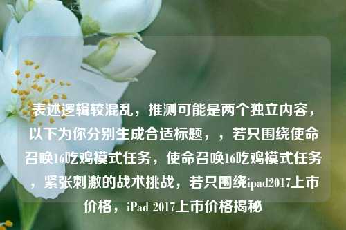 表述逻辑较混乱，推测可能是两个独立内容，以下为你分别生成合适标题，，若只围绕使命召唤16吃鸡模式任务，使命召唤16吃鸡模式任务，紧张刺激的战术挑战，若只围绕ipad2017上市价格，iPad 2017上市价格揭秘