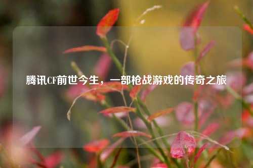 腾讯CF前世今生，一部枪战游戏的传奇之旅