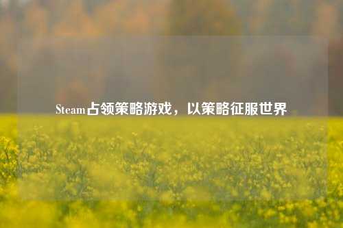 Steam占领策略游戏，以策略征服世界