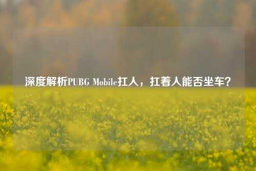 深度解析PUBG Mobile扛人，扛着人能否坐车？