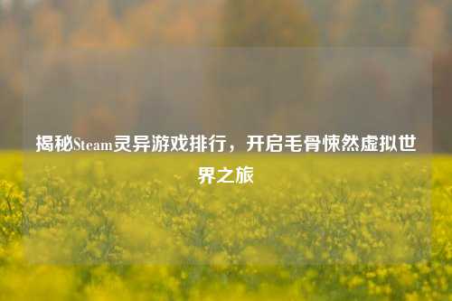 揭秘Steam灵异游戏排行，开启毛骨悚然虚拟世界之旅