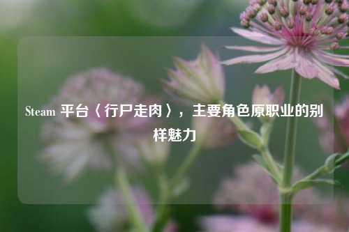 Steam 平台〈行尸走肉〉，主要角色原职业的别样魅力