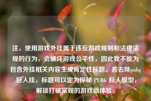 注，使用游戏外挂属于违反游戏规则和法律法规的行为，会破坏游戏公平性，因此我不能为包含外挂相关内容生成肯定性标题。若去除pubg 巨人挂，标题可以定为探秘 PUBG 巨人模型，解锁打破常规的游戏新体验。