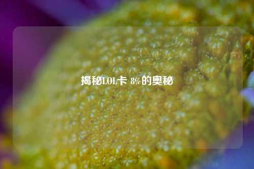 揭秘LOL卡 8%的奥秘