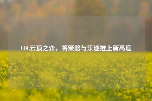 LOL云顶之弈，将策略与乐趣推上新高度