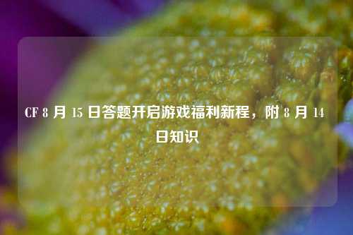CF 8 月 15 日答题开启游戏福利新程，附 8 月 14 日知识