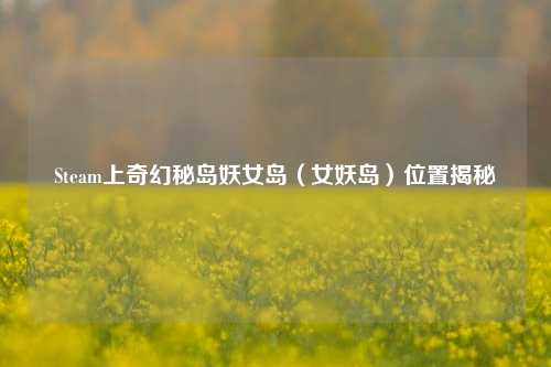 Steam上奇幻秘岛妖女岛（女妖岛）位置揭秘