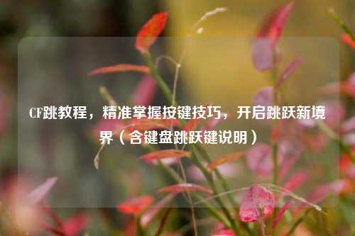 CF跳教程，精准掌握按键技巧，开启跳跃新境界（含键盘跳跃键说明）