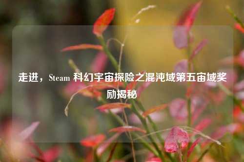 走进，Steam 科幻宇宙探险之混沌域第五宙域奖励揭秘
