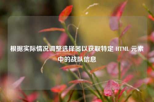 根据实际情况调整选择器以获取特定 HTML 元素中的战队信息