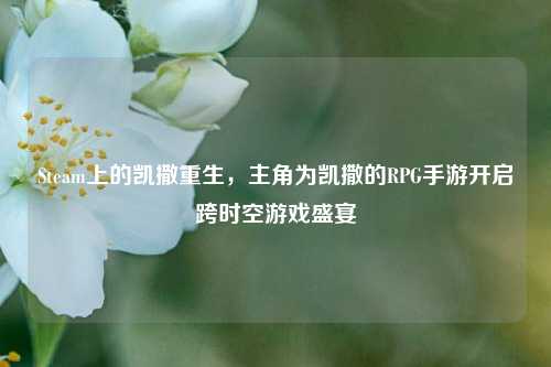 Steam上的凯撒重生，主角为凯撒的RPG手游开启跨时空游戏盛宴