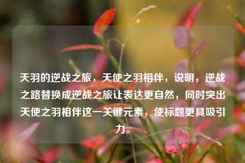 天羽的逆战之旅，天使之羽相伴，说明，逆战之路替换成逆战之旅让表达更自然，同时突出天使之羽相伴这一关键元素，使标题更具吸引力。