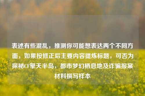表述有些混乱，推测你可能想表达两个不同方面，如果按修正后主要内容提炼标题，可否为探秘CF擎天半岛，都市梦幻栖息地及诈骗报案材料撰写样本