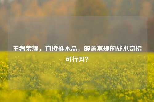 王者荣耀，直接推水晶，颠覆常规的战术奇招可行吗？