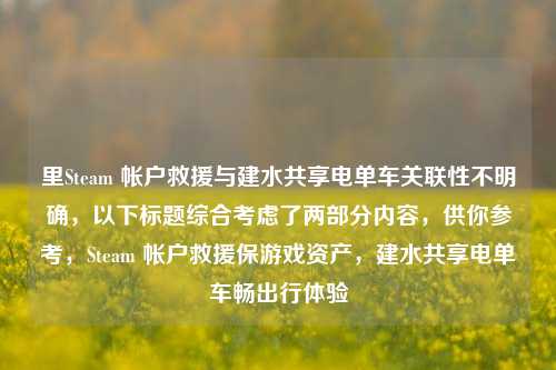 里Steam 帐户救援与建水共享电单车关联性不明确，以下标题综合考虑了两部分内容，供你参考，Steam 帐户救援保游戏资产，建水共享电单车畅出行体验