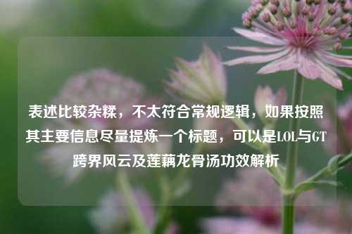 表述比较杂糅，不太符合常规逻辑，如果按照其主要信息尽量提炼一个标题，可以是LOL与GT跨界风云及莲藕龙骨汤功效解析