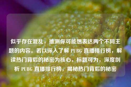 似乎存在混乱，推测你可能想表达两个不同主题的内容。若以深入了解 PUBG 直播排行榜，解读热门背后的秘密为核心，标题可为，深度剖析 PUBG 直播排行榜，揭秘热门背后的秘密