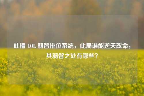 吐槽 LOL 弱智排位系统，此局谁能逆天改命，其弱智之处有哪些？