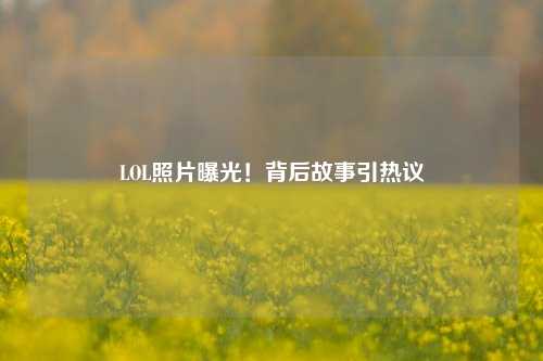 LOL照片曝光！背后故事引热议
