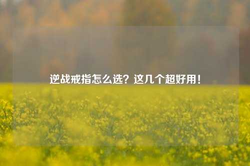 逆战戒指怎么选？这几个超好用！
