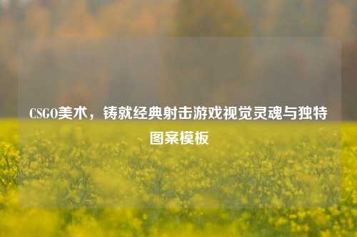 CSGO美术，铸就经典射击游戏视觉灵魂与独特图案模板