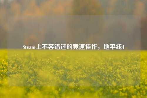 Steam上不容错过的竞速佳作，地平线4