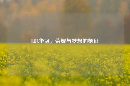 LOL华冠，荣耀与梦想的象征