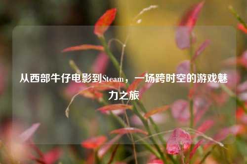 从西部牛仔电影到Steam，一场跨时空的游戏魅力之旅
