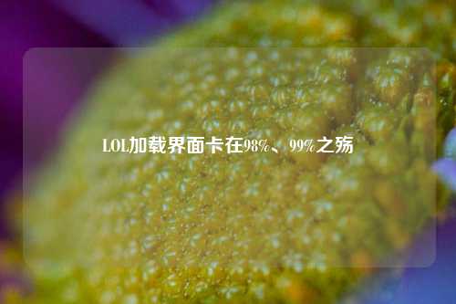 LOL加载界面卡在98%、99%之殇