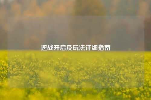 逆战开启及玩法详细指南