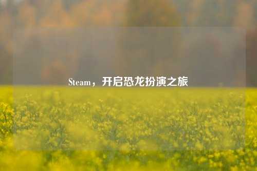 Steam，开启恐龙扮演之旅
