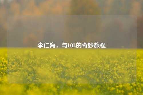 李仁海，与LOL的奇妙旅程
