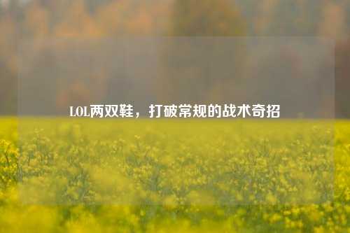 LOL两双鞋，打破常规的战术奇招
