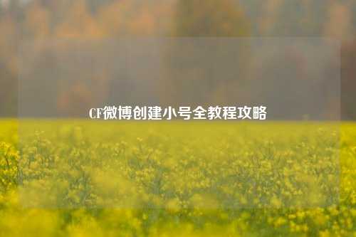 CF微博创建小号全教程攻略